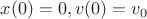 $x(0)=0, v(0)=v_0$