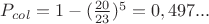 $P_{col} = 1 - (\frac{20}{23})^5 = 0,497...$