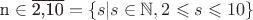 \[
{\text{n}} \in \overline {{\text{2}}{\text{,10}}}  = \{ s|s \in \mathbb{N},2 \leqslant s \leqslant 10\} 
\]