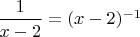 $\dfrac 1 {x-2} = (x-2)^{-1}$