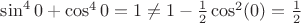 $\sin ^4 0 + \cos ^4 0 = 1 \ne 1 - \frac{1}{2}\cos ^2 (0) = \frac{1}{2}$