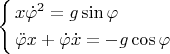 $\left\{ \begin{gathered}  x\dot \varphi ^2  = g\sin \varphi  \hfill \\ \ddot \varphi x + \dot \varphi \dot x =  - g\cos \varphi  \hfill \\ \end{gathered}  \right$