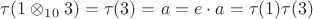 $\tau(1 \otimes_{10} 3) = \tau(3)=a = e\cdot a = \tau(1)\tau(3)$ $\tau(1 \otimes_{10} 3) = \tau(3)=a = e\cdot a = \tau(1)\tau(3)$