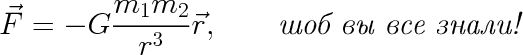 \LARGE $$\vec{F}=-G\dfrac{m_1 m_2}{r^3}\vec{r},\qquad\textit{шоб вы все знали!}$$