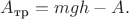 $A_{\text{тр}} = mgh - A.$