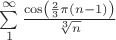 $\sum\limits_1^{\infty} \frac{\cos\left(\frac{2}{3}\pi (n-1)\right)}{\sqrt[3]n}}$
