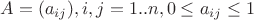 $A=(a_{ij}), i,j=1..n, 0\leq a_{ij}\leq 1$