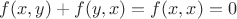 $f(x,y)+f(y,x)=f(x,x)=0$