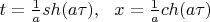 $t=\frac{1}{a} sh(a\tau), \ \ x=\frac{1}{a} ch(a\tau) $
