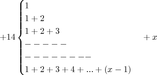 $$+14\begin{cases}1\\1+2\\1+2+3\\-----\\--------\\1+2+3+4+...+(x-1)  \end{cases}+x $$