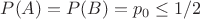 $P(A) = P(B) = p_0 \le 1/2$