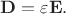 $\mathbf{D}=\varepsilon\mathbf{E}.$