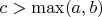 $c > \max(a, b)$