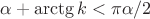 $$\alpha+\arctg k<\pi\alpha/2$$ $$\alpha+\arctg k<\pi\alpha/2$$