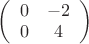 $\left( \begin{array}{cc} 0 & -2 \\0 & 4\end{array} \right)$