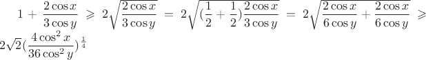 $1+\dfrac{2\cos x}{3\cos y}\geqslant 2\sqrt{\dfrac{2\cos x}{3\cos y}}=2\sqrt{(\dfrac{1}{2}+\dfrac{1}{2})\dfrac{2\cos x}{3\cos y}}=2\sqrt{\dfrac{2\cos x}{6\cos y}+\dfrac{2\cos x}{6\cos y}}\geqslant 2\sqrt{2}({\dfrac{4\cos^2 x}{36\cos^2 y})^{\frac{1}{4}} $