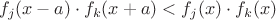 $$\[{f_j}(x - a) \cdot {f_k}(x + a) < {f_j}(x) \cdot {f_k}(x)\]$$