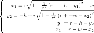 $
\left\{
\begin{array}{rcl}
 $$x_{1}=r \sqrt{1 - \frac{1}{r^{2}} \left(r + - h - y_{1}\right)^{2}} - w$$ \\
 $$y_{2}=- h + r \sqrt{1 - \frac{1}{r^{2}} \left(r + - w - x_{2}\right)^{2}}$$ \\
 $$y_{1}=r - h - y_{2}$$ \\
 $$x_{1}=r - w - x_{2}$$ \\
\end{array}
\right.
$