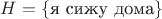 $H=\{\text{я сижу дома}\}$