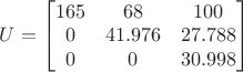 $U=\begin{bmatrix}
165 & 68 & 100\\ 
0 & 41.976 & 27.788\\ 
0 & 0 & 30.998
\end{bmatrix}$