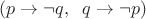 $(p\to \neg q, \;\; q\to \neg p)$