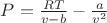 $P=\frac {RT} {v-b} -\frac a {v^2}