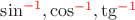 $\sin^{\color{red}-1},\cos^{\color{red}-1},\tg^{\color{red}-1}$