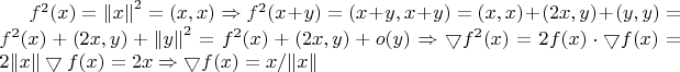$f^2(x)={\lVert x \rVert}^{2}=(x,x)\Rightarrow f^2(x+y)=(x+y,x+y)=(x,x)+(2x,y)+(y,y)=f^2(x)+(2x,y)+{\lVert y \rVert}^{2}={f}^{2}(x)+(2x,y)+o(y)\Rightarrow \bigtriangledown f^2(x)=2f(x)\cdot \bigtriangledown f(x)=2\lVert x \rVert \bigtriangledown f(x)=2x\Rightarrow \bigtriangledown f(x)=x/ \lVert x \rVert $