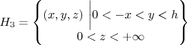 $

\begin{equation*}
H_3 = 
\begin{Bmatrix}
(x,y,z) \ 
\bigg|
0<-x<y<h \\
0<z<+\infty 
\end{Bmatrix} 
\end{equation*}

$