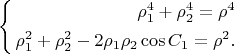 $$ \left\{ \begin{aligned} \rho^{4}_1 + \rho^{4}_2 = \rho^{4}\\ \rho^{2}_1 + \rho^{2}_2 - 2 \rho_1 \rho_2 \cos C_1 = \rho^{2}.\\ \end{aligned} \right. $$