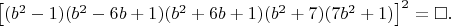 $\left [ (b^2-1)(b^2-6b+1)(b^2+6b+1)(b^2+7)(7b^2+1) \right ]^2=\square. $