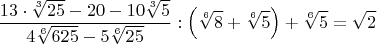 $$\frac{13\cdot{\sqrt[3]{25}}-20-10\sqrt[3]{5}}{4\sqrt[6]{625}-5\sqrt[6]{25}}:\left(\sqrt[6]{8}+\sqrt[6]{5}\right)+\sqrt[6]{5}=\sqrt{2}$$