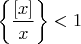 $\left\{\dfrac{[x]}{x}\right\}<1$