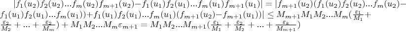 $\lvert f_1(u_2) f_2(u_2) ... f_m(u_2) f_{m+1}(u_2)-f_1(u_1) f_2(u_1) ... f_m(u_1) f_{m+1}(u_1) \rvert=\lvert f_{m+1}(u_2) (f_1(u_2) f_2(u_2) ... f_m(u_2)-f_1(u_1) f_2(u_1) ... f_m(u_1))+f_1(u_1) f_2(u_1) ... f_m(u_1) (f_{m+1}(u_2)-f_{m+1}(u_1)) \rvert \le M_{m+1} M_1 M_2 ... M_m (\frac{\varepsilon_1}{M_1}+\frac{\varepsilon_2}{M_2}+...+\frac{\varepsilon_2}{M_m})+M_1 M_2 ... M_m \varepsilon_{m+1}=M_1 M_2 ... M_{m+1} (\frac{\varepsilon_1}{M_1}+\frac{\varepsilon_2}{M_2}+...+\frac{\varepsilon_k}{M_{m+1}})$
