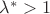 $\lambda^* > 1$ $\lambda^* > 1$