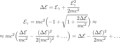 $$\begin{gathered} \Delta\mathcal{E}=\mathcal{E}_\gamma+\dfrac{\mathcal{E}_\gamma^2}{2mc^2} \\ \mathcal{E}_\gamma=mc^2\Bigl( - 1+\sqrt{1+\dfrac{2\Delta\mathcal{E}}{mc^2}}\Bigr)\approx \\ \approx mc^2\Bigl(\dfrac{\Delta\mathcal{E}}{mc^2}-\dfrac{(\Delta\mathcal{E})^2}{2(mc^2)^2}+\ldots\Bigr)=
\Delta\mathcal{E}-\dfrac{(\Delta\mathcal{E})^2}{2mc^2}+\ldots \end{gathered}$$