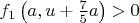 $f_1\left(a,u+\frac{7}{5}a\right)>0$