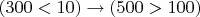 $(300<10) \to (500>100)$