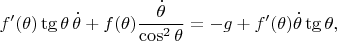 $$
f'(\theta) \tg \theta \, \dot \theta + f(\theta) \dfrac{\dot \theta}{\cos^2 \theta} = -g + f'(\theta) \dot \theta \tg \theta,
$$