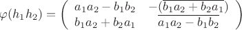 $
\begin{equation*}
\tag{1}
\varphi(h_1h_2) = \left(\begin{array}{cc}a_1a_2 - b_1b_2&-(\overline{b_1a_2 + b_2a_1})\\b_1a_2 + b_2a_1&\overline{a_1a_2 - b_1b_2}\end{array}\right)
\end{equation*}
$