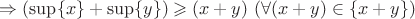 $ \Rightarrow (\sup\{x\}+\sup\{y\}) \geqslant (x+y) \ (\forall (x+y) \in \{x+y\})$