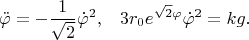 $$\ddot{\varphi}=-\frac{1}{\sqrt{2}}\dot{\varphi}^2,\,\,\,\,\, 3r_0e^{\sqrt{2}\varphi}\dot\varphi^2=kg.$$
