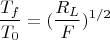 $$\frac {T_f}{T_0}=(\frac {R_L}{F})^{1/2}$$