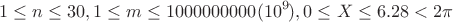 $$
1 \leq n  \leq 30,\\
1 \leq  m  \leq 1000000000 (10^9),\\
0  \leq X \leq 6.28 < 2\pi
$$