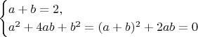 $$\begin{cases}
a + b = 2, \\
a^2 + 4ab + b^2 = (a+b)^2 + 2ab = 0
\end{cases}$$