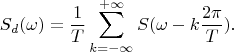 $$S_d(\omega)=\frac 1 T\sum\limits_{k=-\infty}^{+\infty}S(\omega -k\frac {2\pi} T).$$