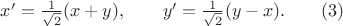 $x'=\frac{1}{\sqrt{2}}(x+y), \qquad y'=\frac{1}{\sqrt{2}}(y-x). \qquad (3)$