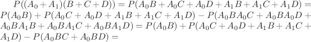 $P((A_0+A_1)(B+C+D))=P(A_0B+A_0C+A_0D+A_1B+ A_1C+A_1D)=P(A_0B)+P(A_0C+A_0D+A_1B+ A_1C+A_1D)-P(A_0BA_0C+A_0BA_0D+A_0BA_1B+A_0BA_1C+A_0BA_1D)= P(A_0B)+P(A_0C+A_0D+A_1B+ A_1C+A_1D)- P(A_0BC+A_0BD)=$