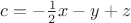 $c=- \frac 1 2 x - y + z$ $c=- \frac 1 2 x - y + z$