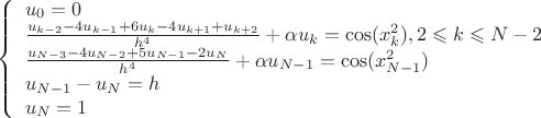 $\left\{  
           \begin{array} {lcl} 
           u_0=0 \\ \frac{u_{k-2}-4u_{k-1}+6u_k-4u_{k+1}+u_{k+2}}{h^4}+\alpha u_k=\cos(x_k^2), 2\leqslant k\leqslant N-2 \\
\frac{u_{N-3}-4u_{N-2}+5u_{N-1}-2u_N}{h^4}+\alpha u_{N-1}=\cos(x_{N-1}^2) \\ u_{N-1}-u_N=h \\ u_N=1
           \end{array}   
           \right.  $